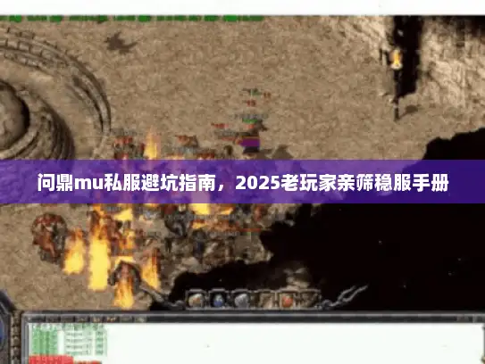 问鼎mu私服避坑指南，2025老玩家亲筛稳服手册