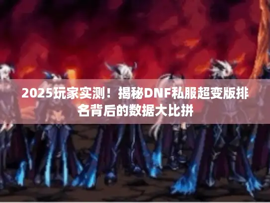 2025玩家实测！揭秘DNF私服超变版排名背后的数据大比拼