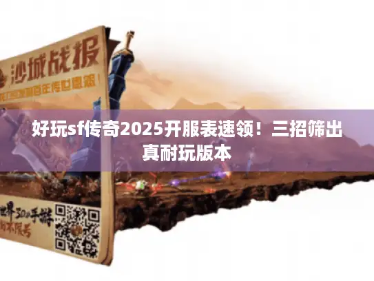 好玩sf传奇2025开服表速领！三招筛出真耐玩版本