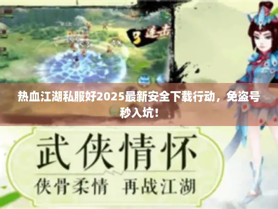 热血江湖私服好2025最新安全下载行动，免盗号秒入坑！