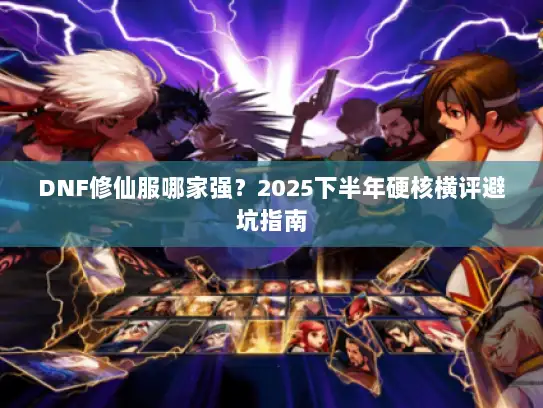 DNF修仙服哪家强？2025下半年硬核横评避坑指南
