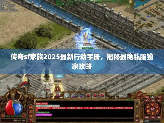 传奇sf家族2025最新行动手册，揭秘最稳私服独家攻略