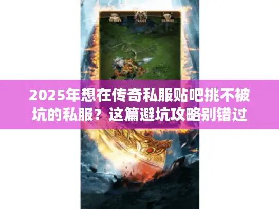 2025年想在传奇私服贴吧挑不被坑的私服?这篇避坑攻略别错过 2025年想在传奇私服贴吧挑不被坑的私服?这篇避坑攻略别错过