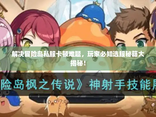 解决冒险岛私服卡顿难题，玩家必知选服秘籍大揭秘！
