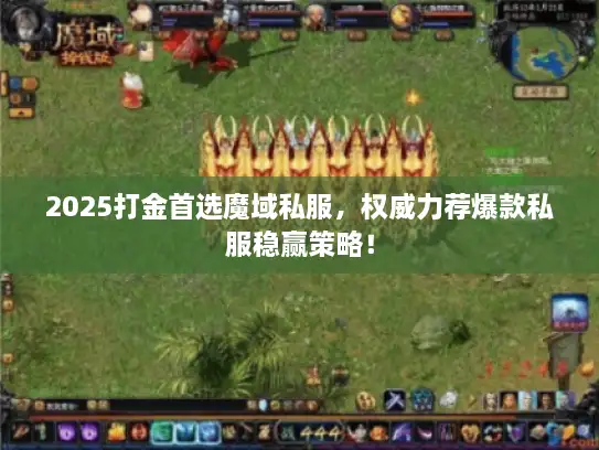 2025打金首选魔域私服，权威力荐爆款私服稳赢策略！