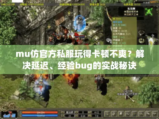 mu仿官方私服玩得卡顿不爽？解决延迟、经验bug的实战秘诀