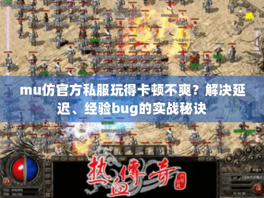 mu仿官方私服玩得卡顿不爽？解决延迟、经验bug的实战秘诀