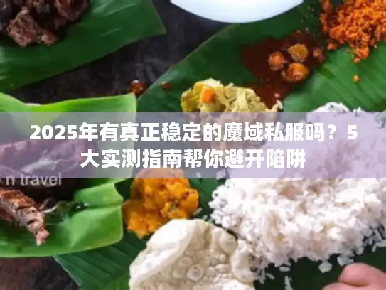 2025年有真正稳定的魔域私服吗？5大实测指南帮你避开陷阱