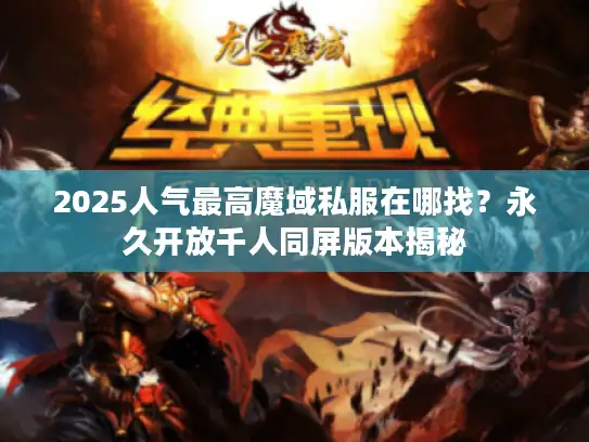 2025人气最高魔域私服在哪找？永久开放千人同屏版本揭秘