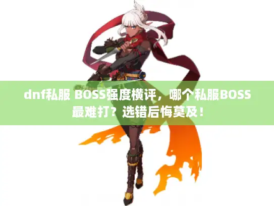 dnf私服 BOSS强度横评，哪个私服BOSS最难打？选错后悔莫及！