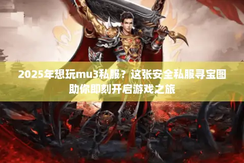 2025年想玩mu3私服？这张安全私服寻宝图助你即刻开启游戏之旅