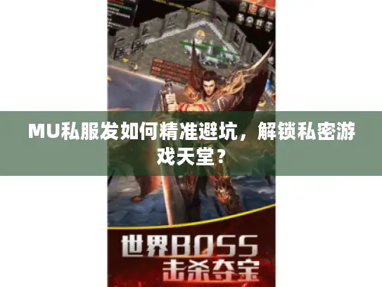 MU私服发如何精准避坑,解锁私密游戏天堂? MU私服发如何精准避坑,解锁私密游戏天堂?