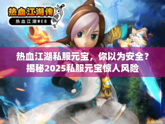 热血江湖私服元宝,你以为安全?揭秘2025私服元宝惊人风险 热血江湖私服元宝,你以为安全?揭秘2025私服元宝惊人风险