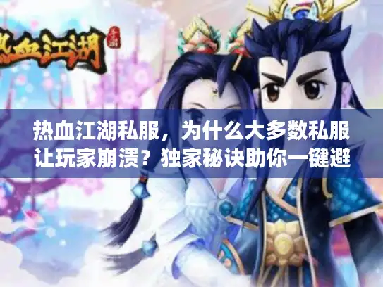 热血江湖私服，为什么大多数私服让玩家崩溃？独家秘诀助你一键避雷！