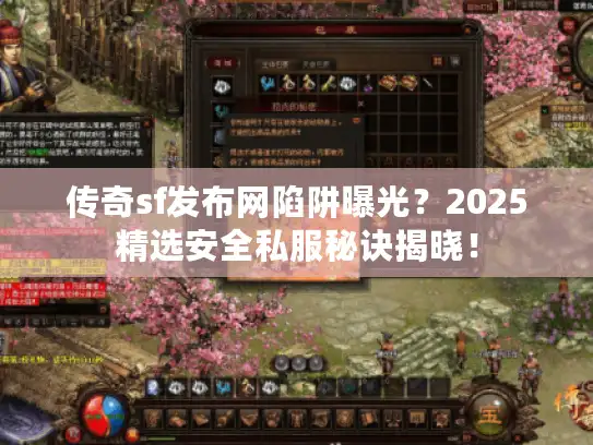 传奇sf发布网陷阱曝光？2025精选安全私服秘诀揭晓！