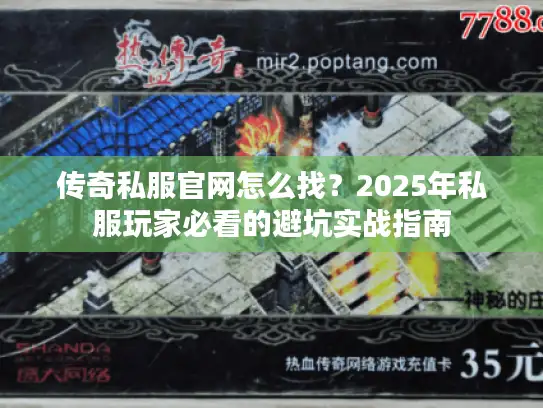 传奇私服官网怎么找？2025年私服玩家必看的避坑实战指南