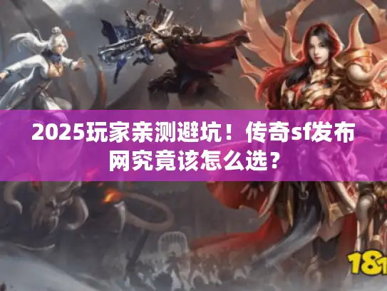 2025玩家亲测避坑！传奇sf发布网究竟该怎么选？
