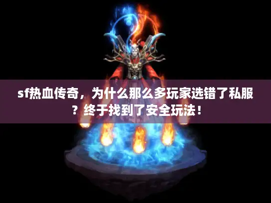 sf热血传奇，为什么那么多玩家选错了私服？终于找到了安全玩法！