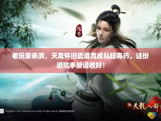 老玩家亲测，天龙怀旧武道竟成私服毒药，这份避坑手册请收好！