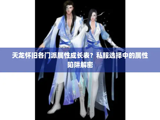 天龙怀旧各门派属性成长表？私服选择中的属性陷阱解密
