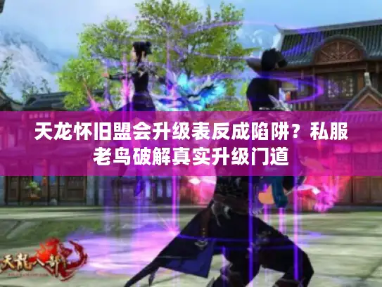 天龙怀旧盟会升级表反成陷阱？私服老鸟破解真实升级门道