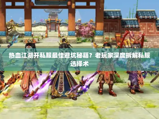 热血江湖开私服最佳避坑秘籍？老玩家深度拆解私服选择术