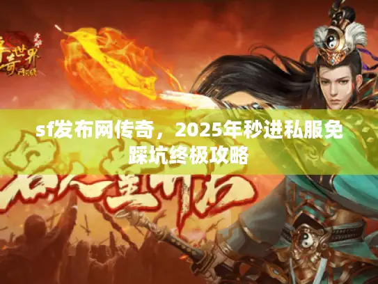sf发布网传奇，2025年秒进私服免踩坑终极攻略