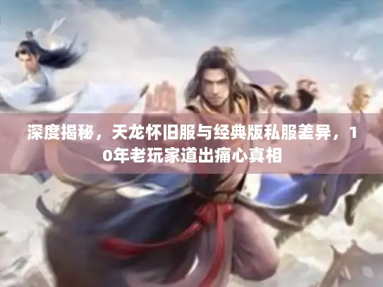 深度揭秘，天龙怀旧服与经典版私服差异，10年老玩家道出痛心真相