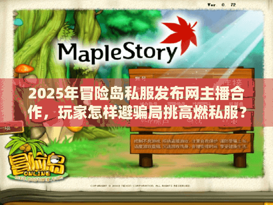 2025年冒险岛私服发布网主播合作，玩家怎样避骗局挑高燃私服？