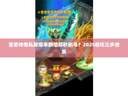 变态传奇私服爆率翻倍却秒删号？2025避坑三步绝杀