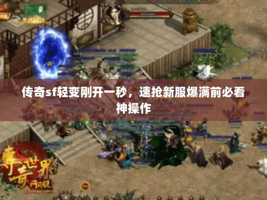 传奇sf轻变刚开一秒，速抢新服爆满前必看神操作