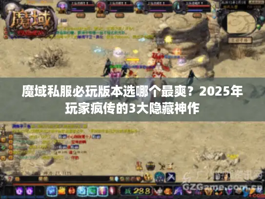 魔域私服必玩版本选哪个最爽？2025年玩家疯传的3大隐藏神作