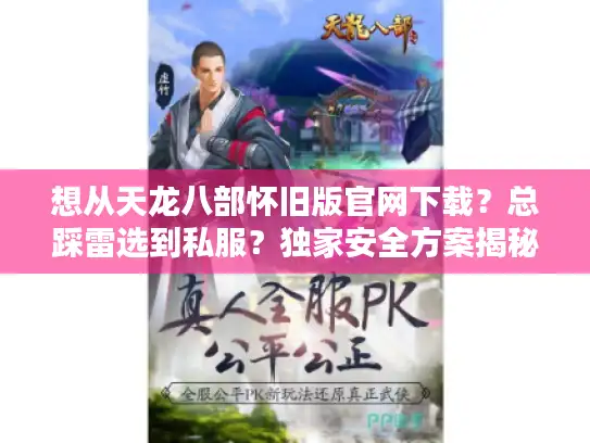 想从天龙八部怀旧版官网下载？总踩雷选到私服？独家安全方案揭秘