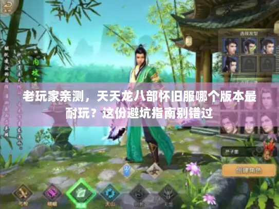 老玩家亲测，天天龙八部怀旧服哪个版本最耐玩？这份避坑指南别错过