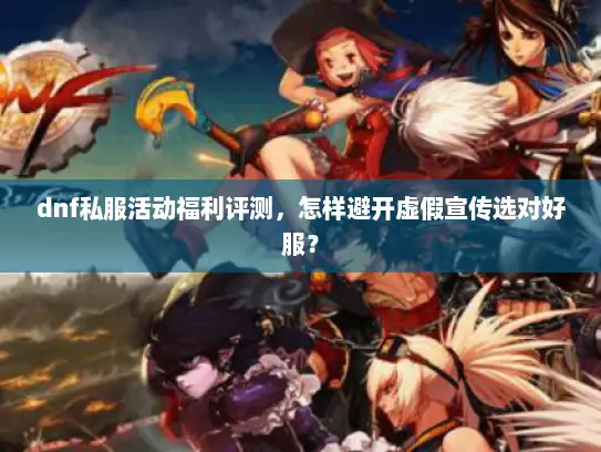 dnf私服活动福利评测，怎样避开虚假宣传选对好服？