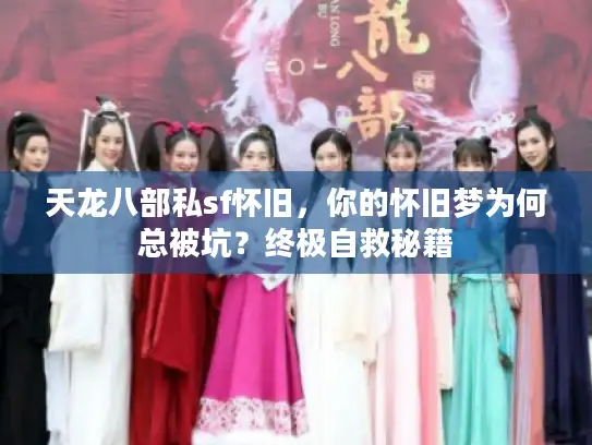 天龙八部私sf怀旧，你的怀旧梦为何总被坑？终极自救秘籍