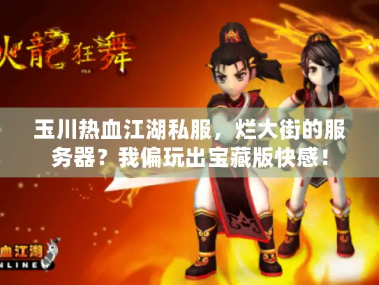 玉川热血江湖私服，烂大街的服务器？我偏玩出宝藏版快感！