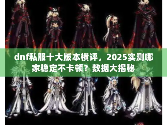 dnf私服十大版本横评，2025实测哪家稳定不卡顿？数据大揭秘