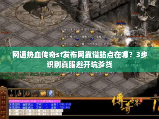 网通热血传奇sf发布网靠谱站点在哪？3步识别真服避开坑爹货