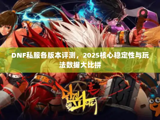 DNF私服各版本评测,2025核心稳定性与玩法数据大比拼 DNF私服各版本评测,2025核心稳定性与玩法数据大比拼