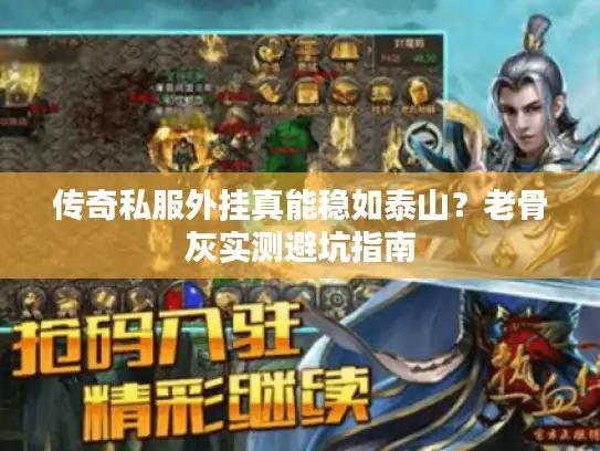 传奇私服外挂真能稳如泰山？老骨灰实测避坑指南