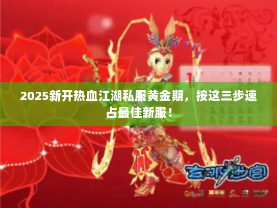 2025新开热血江湖私服黄金期，按这三步速占最佳新服！