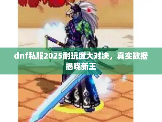 dnf私服2025耐玩度大对决,真实数据揭晓新王 dnf私服2025耐玩度大对决,真实数据揭晓新王