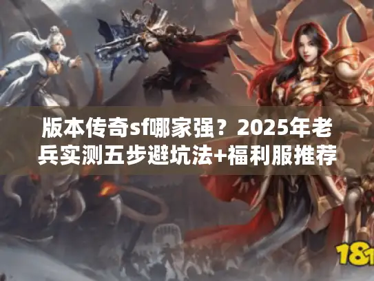 版本传奇sf哪家强？2025年老兵实测五步避坑法+福利服推荐