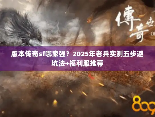 版本传奇sf哪家强？2025年老兵实测五步避坑法+福利服推荐