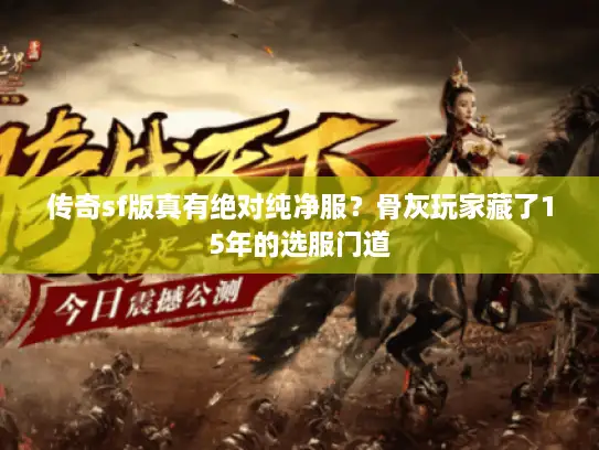 传奇sf版真有绝对纯净服?骨灰玩家藏了15年的选服门道 传奇sf版真有绝对纯净服?骨灰玩家藏了15年的选服门道