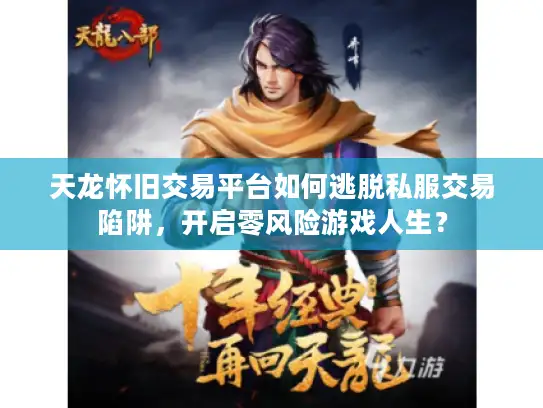 天龙怀旧交易平台如何逃脱私服交易陷阱，开启零风险游戏人生？