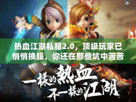 热血江湖私服2.0，顶级玩家已悄悄换服，你还在那些坑中苦苦挣扎？