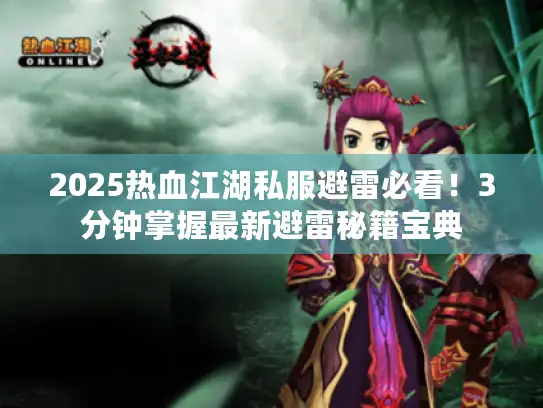 2025热血江湖私服避雷必看！3分钟掌握最新避雷秘籍宝典