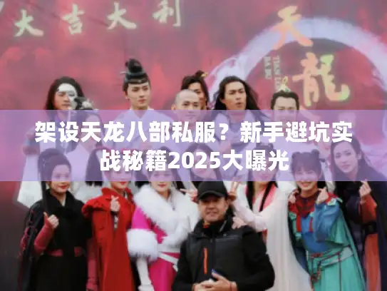 架设天龙八部私服？新手避坑实战秘籍2025大曝光